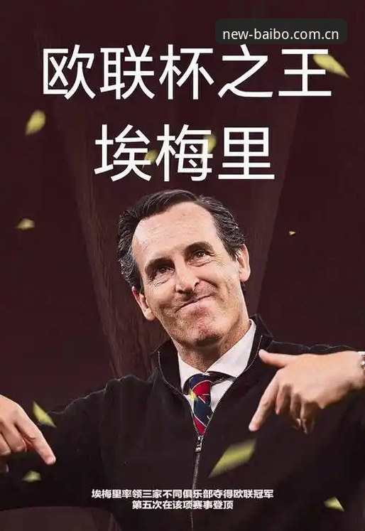 埃梅里欧联杯五冠王深度解析：从塞维利亚到维拉，战术大师如何改写欧洲足球版图